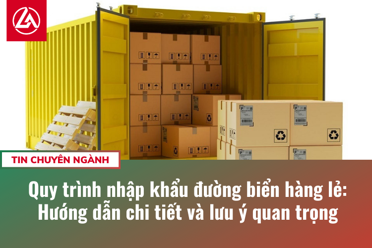 Quy trình nhập khẩu đường biển hàng lẻ: Hướng dẫn chi tiết và lưu ý quan trọng