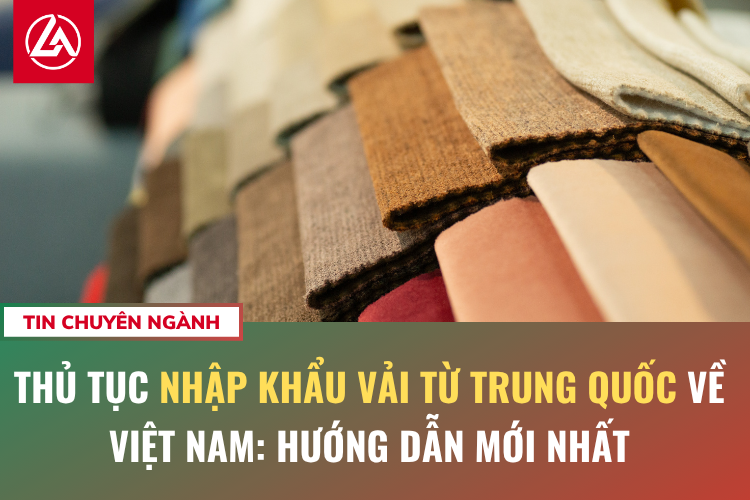 Thủ tục nhập khẩu vải từ Trung Quốc về Việt Nam: Hướng dẫn mới nhất