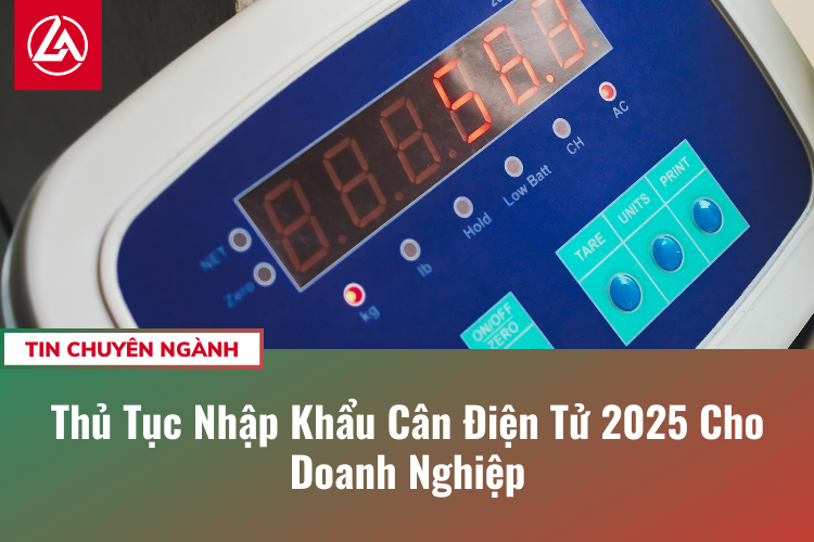 Thủ Tục Nhập Khẩu Cân Điện Tử 2025 Cho Doanh Nghiệp (không thuộc bộ y tế)
