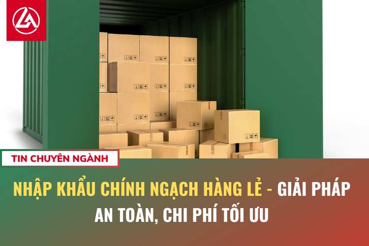 Nhập khẩu chính ngạch hàng lẻ - Giải Pháp An Toàn, Chi Phí Tối Ưu