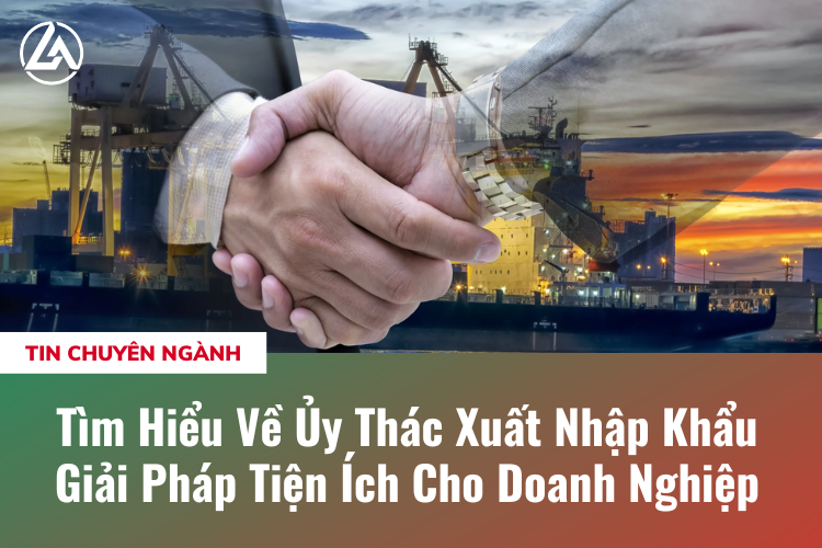 Tìm Hiểu Về Ủy Thác Xuất Nhập Khẩu - Giải Pháp Tiện Ích Cho Doanh Nghiệp
