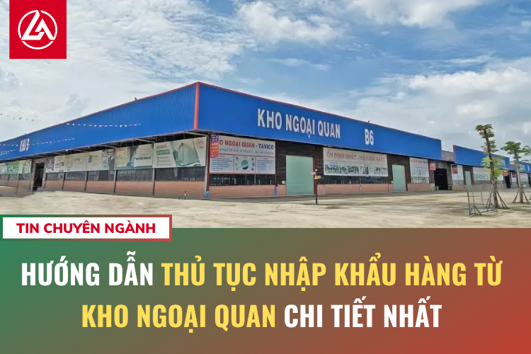 Hướng Dẫn Thủ Tục Nhập Khẩu Hàng Từ Kho Ngoại Quan Chi Tiết Nhất