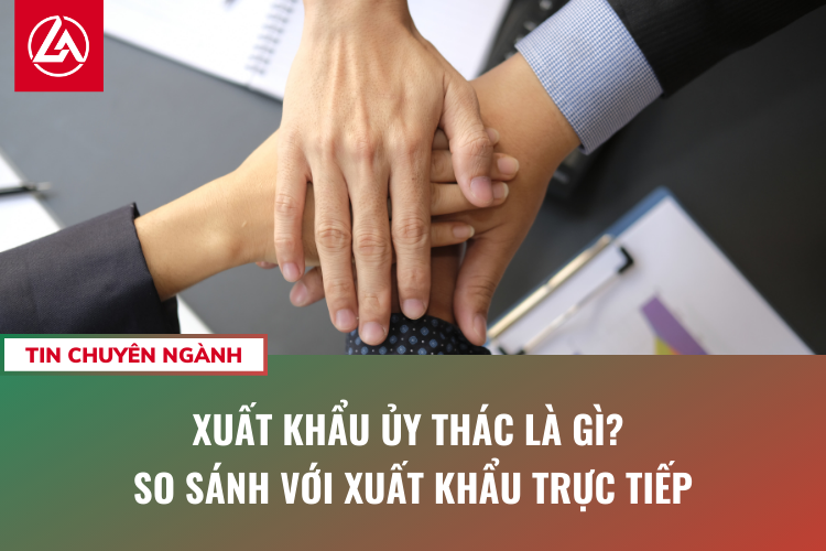 Xuất khẩu ủy thác là gì? So sánh với xuất khẩu trực tiếp