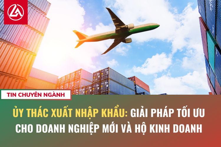 Ủy thác xuất nhập khẩu: Giải pháp tối ưu cho doanh nghiệp mới và hộ kinh doanh